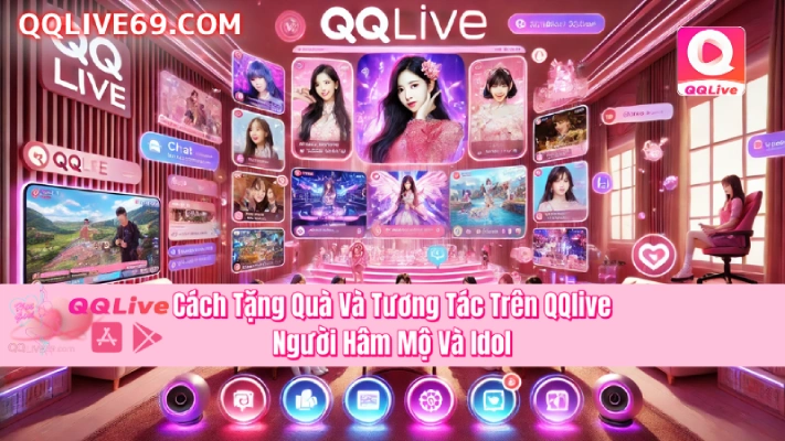 qqlivecachtangquaidol QQLive App 2026 Live Idol Hot Quà Thưởng Hấp Dẫn Cách Tặng Quà Cho Idol Trên QQLive