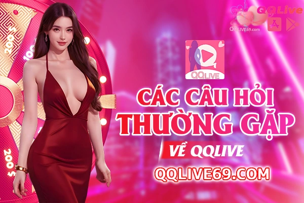qqlivefaq QQLive App 2026 Live Idol Hot Quà Thưởng Hấp Dẫn Câu Hỏi Thường Gặp FAQ Tại QQlive
