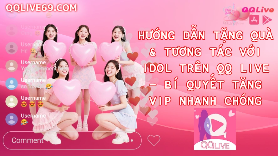 qqlivetuongtacidol QQLive App 2026 Live Idol Hot Quà Thưởng Hấp Dẫn Hướng Dẫn Tặng Quà Tương Tác Với Idol Trên QQ Live Bí Quyết Tăng VIP Nhanh Chóng