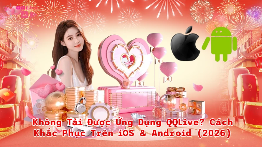 qqliveiosandroid QQLive App 2026 Live Idol Hot Quà Thưởng Hấp Dẫn Không Tải Được Ứng Dụng QQLive Cách Khắc Phục Trên iOS Android 2026
