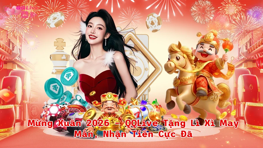 Mừng Xuân 2026 QQLive Tặng Lì Xì May Mắn Nhận Tiền Cực Đã